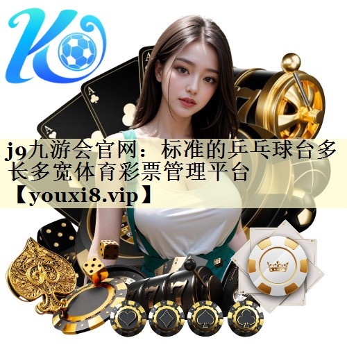 <strong>j9九游会官网：标准的乒乓球台多长多宽体育彩票管理平台</strong>