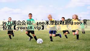 <strong>j9九游会公司：400米塑胶跑道每100米位置</strong>