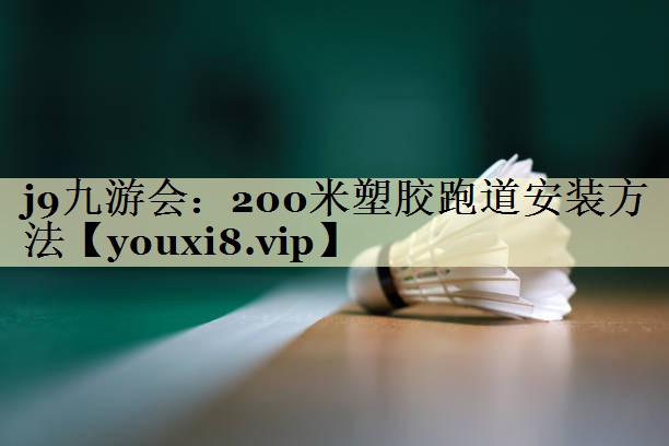 j9九游会：200米塑胶跑道安装方法