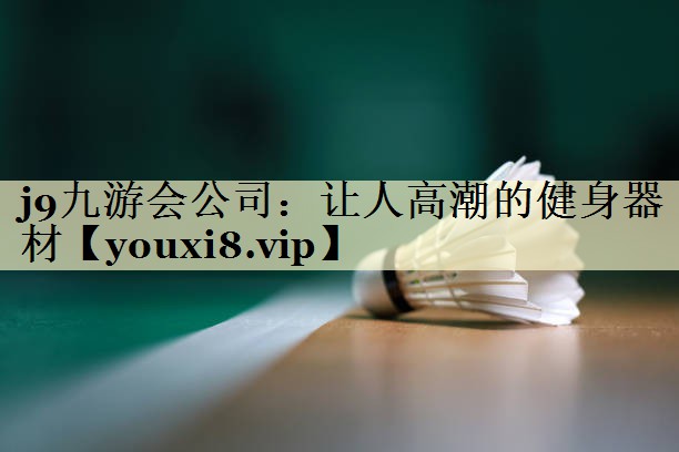 j9九游会公司：让人高潮的健身器材