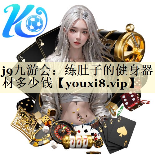 j9九游会：练肚子的健身器材多少钱