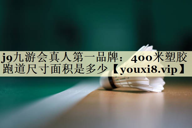 j9九游会真人第一品牌：400米塑胶跑道尺寸面积是多少