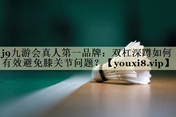 <strong>j9九游会真人第一品牌：双杠深蹲如何有效避免膝关节问题？</strong>