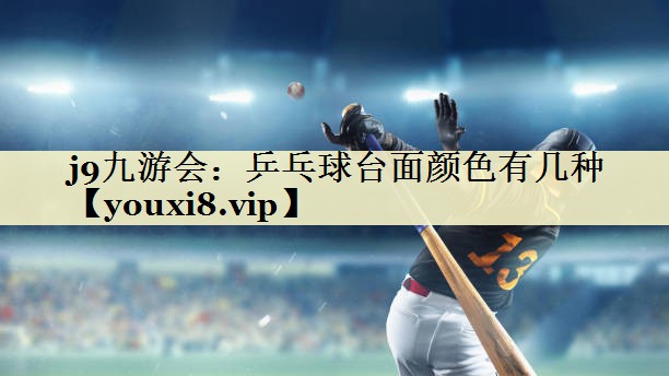 j9九游会：乒乓球台面颜色有几种