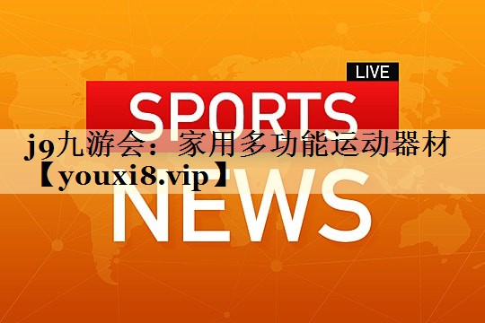 j9九游会：家用多功能运动器材