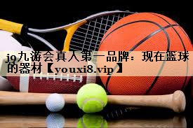 j9九游会真人第一品牌：现在篮球的器材