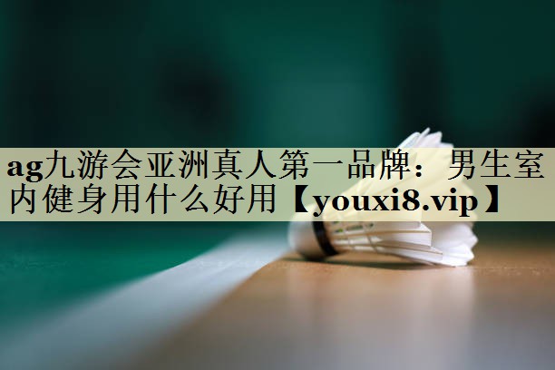 ag九游会亚洲真人第一品牌：男生室内健身用什么好用