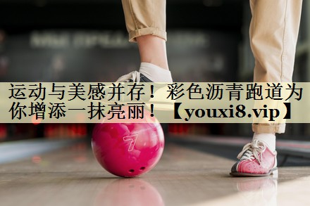 运动与美感并存！彩色沥青跑道为你增添一抹亮丽！