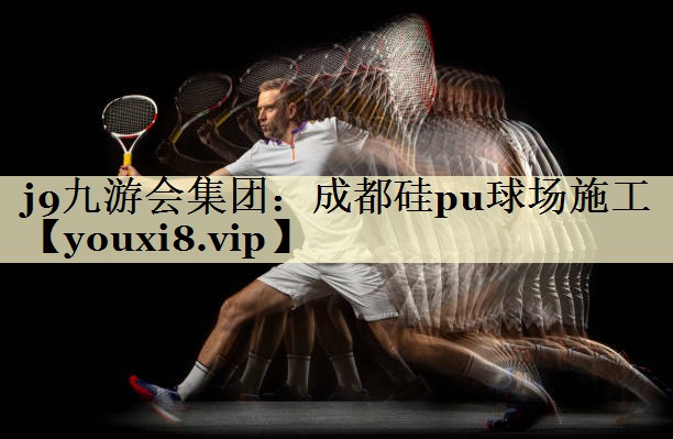 j9九游会集团：成都硅pu球场施工