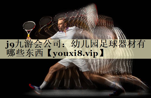 j9九游会公司：幼儿园足球器材有哪些东西
