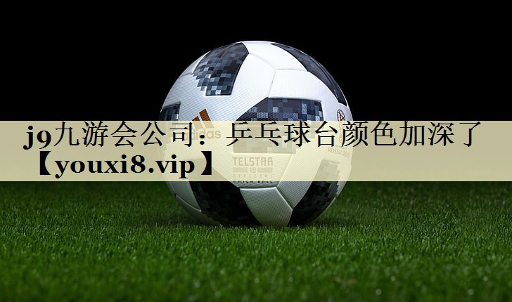 乒乓球台颜色加深了