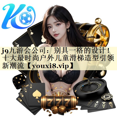 别具一格的设计！十大最时尚户外儿童滑梯造型引领新潮流